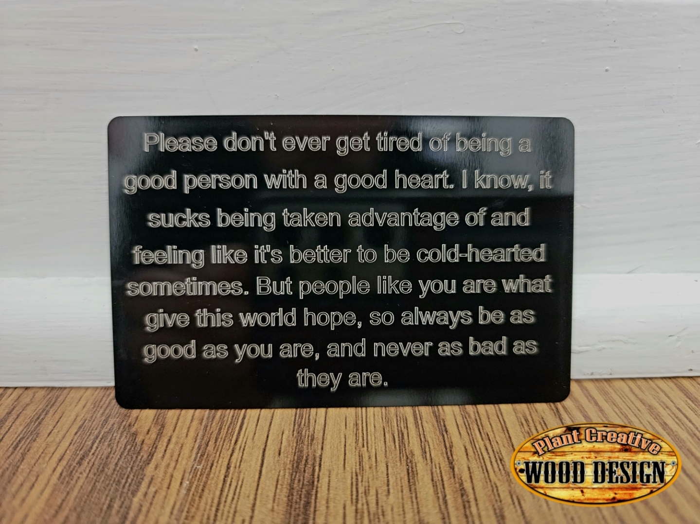 Aluminum laser-etched card. Measures ~3.35" x 2.125" and is the perfect pick-me-up for someone struggling or having a tough time. Ships SAME or NEXT DAY... FREE!!!!